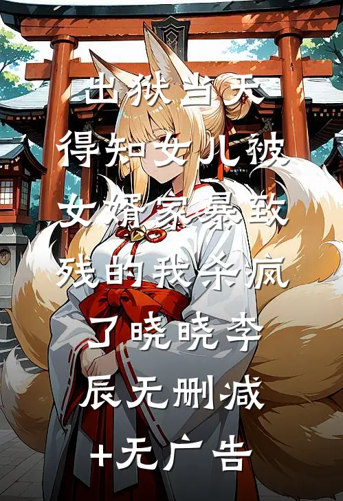 出狱当天，得知女儿被女婿家暴致残的我杀疯了晓晓李辰无删减+无广告
