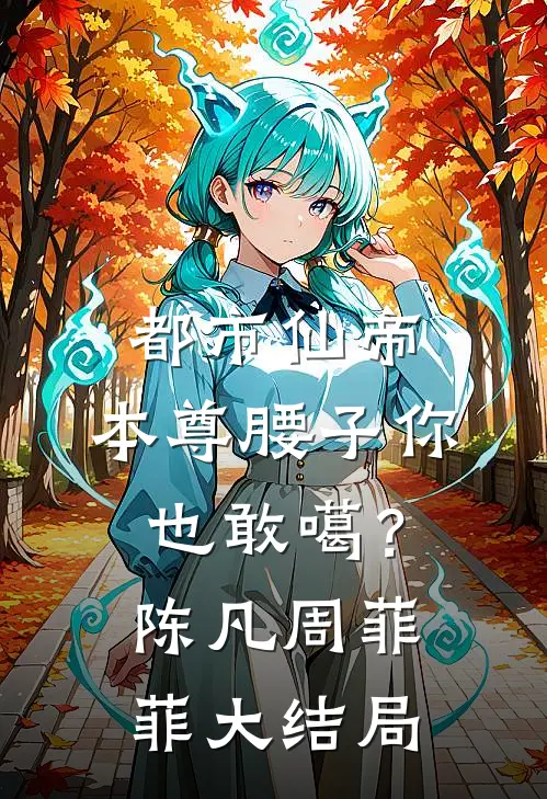 都市仙帝：本尊腰子你也敢噶？陈凡周菲菲大结局