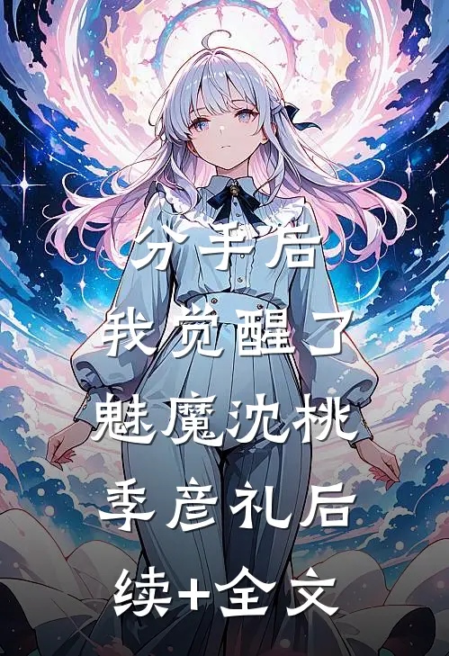 分手后，我觉醒了魅魔沈桃季彦礼后续+全文