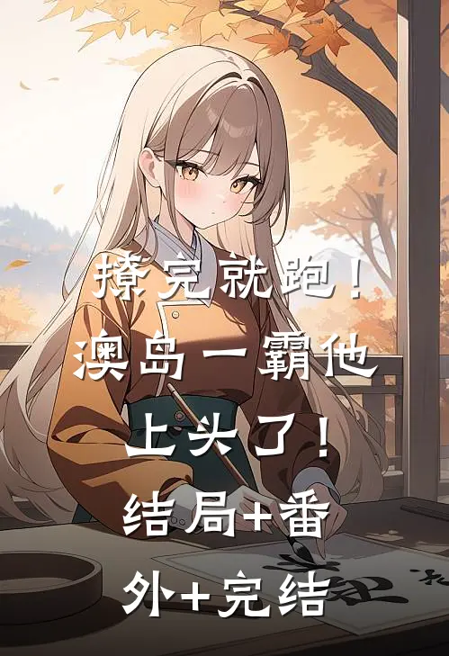 撩完就跑！澳岛一霸他上头了！:结局+番外+完结