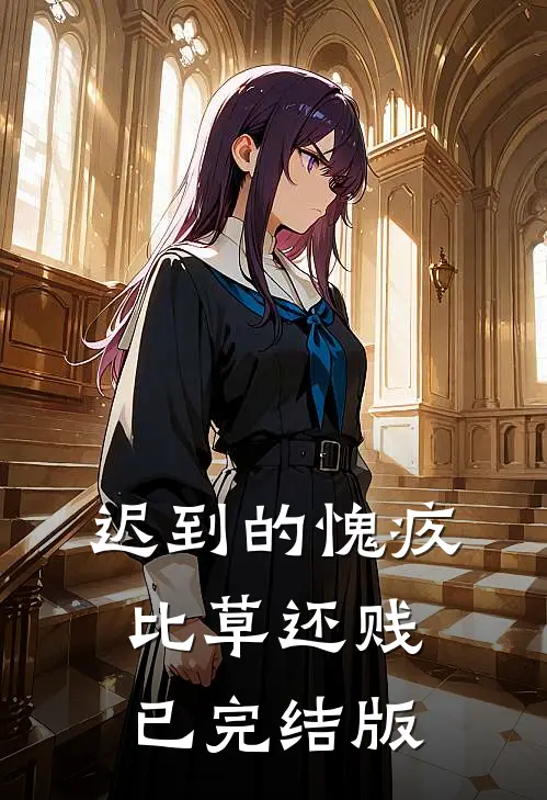 迟到的愧疚比草还贱已完结版