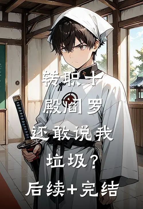 转职十殿阎罗，还敢说我垃圾？后续+完结