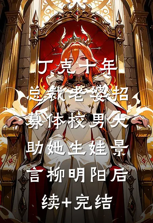 丁克十年，总裁老婆招募体校男大助她生娃景言柳明阳后续+完结