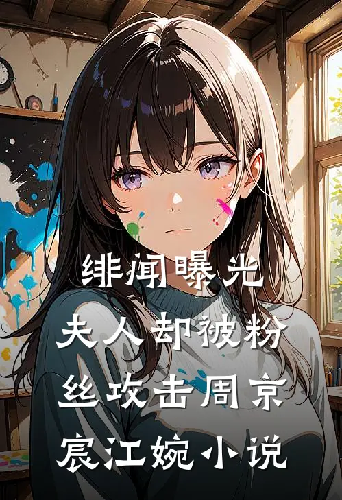 绯闻曝光，夫人却被粉丝攻击周京宸江婉小说