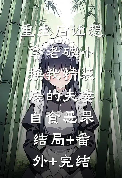 重生后让想拿老破小换我精装房的夫妻自食恶果结局+番外+完结