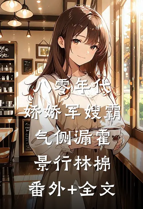 八零年代：娇娇军嫂霸气侧漏霍景行林棉:(番外)+(全文)
