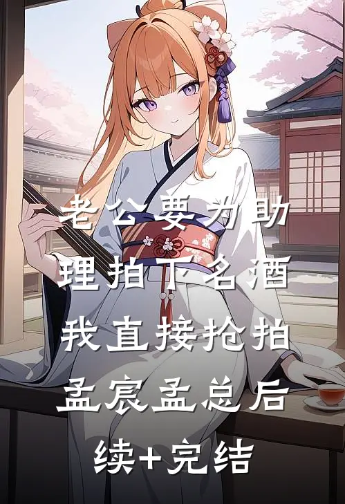 老公要为助理拍下名酒，我直接抢拍孟宸孟总后续+完结