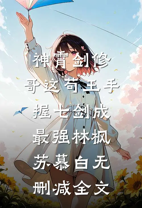 神霄剑修：哥这苟王手握七剑成最强林枫苏慕白无删减全文