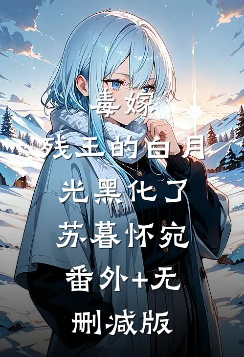 毒嫁：残王的白月光黑化了苏暮怀宛:番外+无删减版