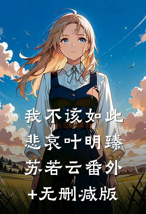 我不该如此悲哀叶明臻苏若云番外+无删减版