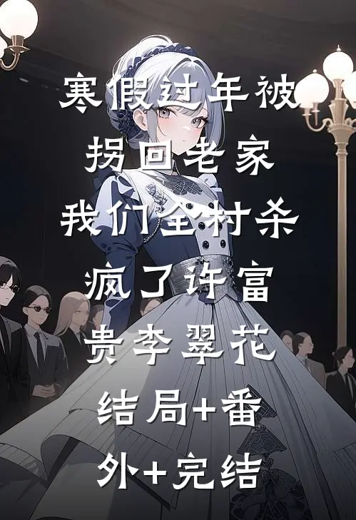 寒假过年被拐回老家，我们全村杀疯了许富贵李翠花:结局+番外+完结