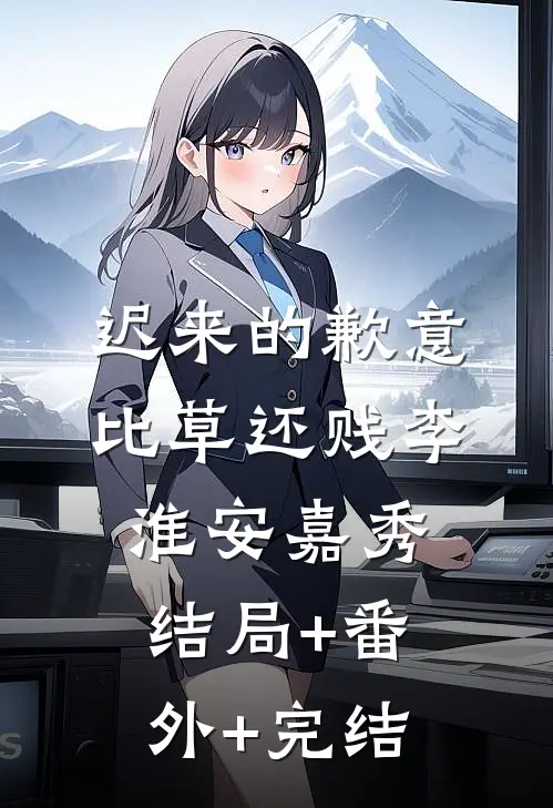 迟来的歉意比草还贱李淮安嘉秀结局+番外+完结