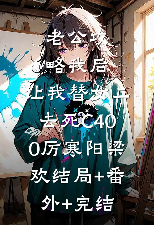 老公攻略我后，让我替女二去死C400厉寒阳梁欢结局+番外+完结