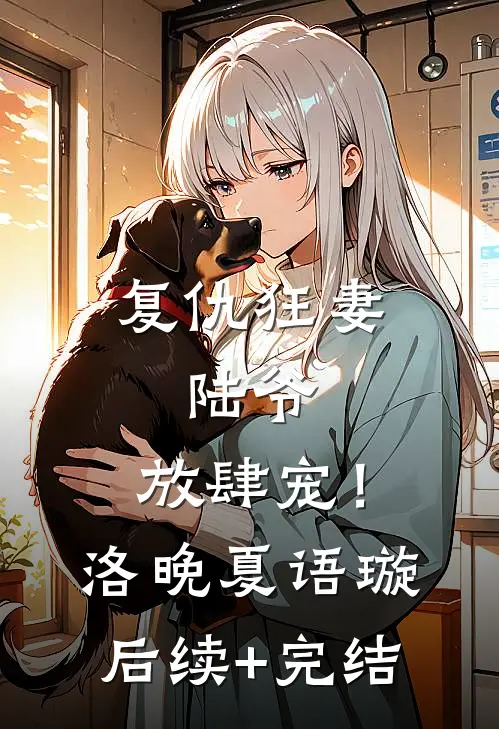 复仇狂妻：陆爷，放肆宠！洛晚夏语璇后续+完结