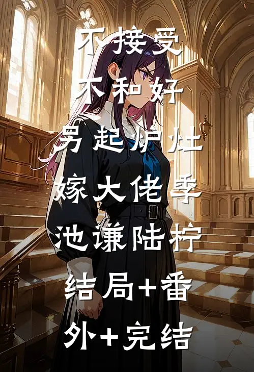 不接受不和好，另起炉灶嫁大佬季池谦陆柠:结局+番外+完结