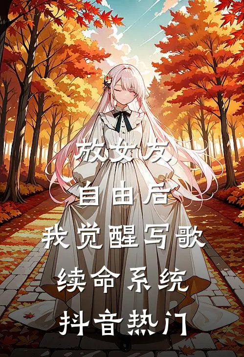 放女友自由后，我觉醒写歌续命系统抖音热门