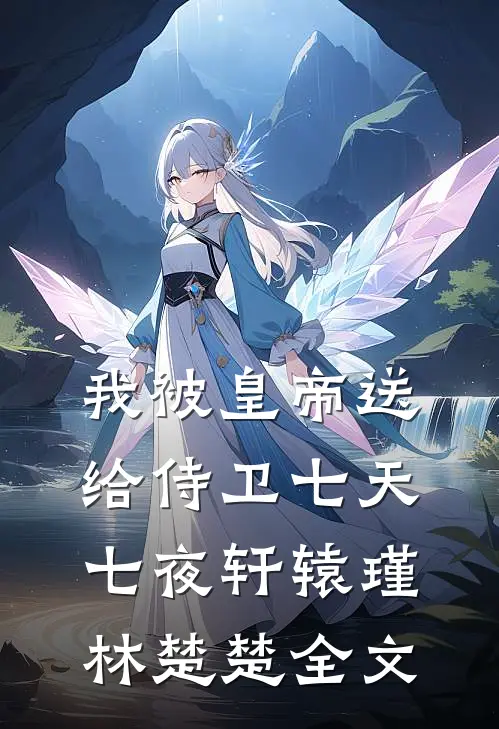 我被皇帝送给侍卫七天七夜轩辕瑾林楚楚全文