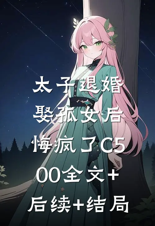 太子退婚娶孤女后，悔疯了C500全文+后续+结局