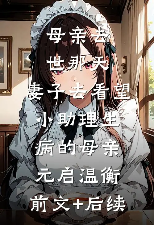 母亲去世那天，妻子去看望小助理生病的母亲元启温衡:前文+后续