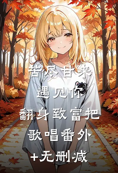 苦尽甘来遇见你，翻身致富把歌唱番外+无删减