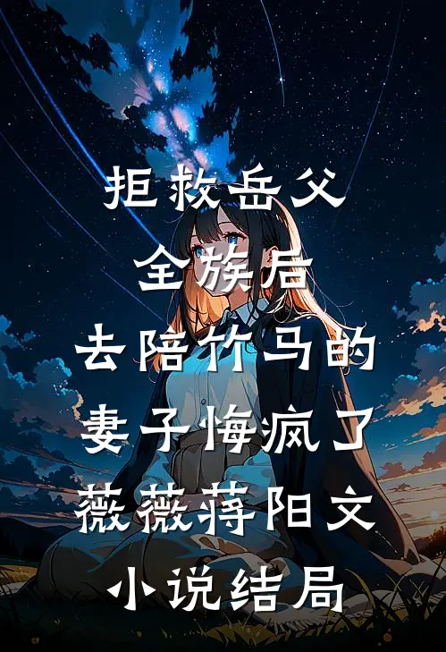 拒救岳父全族后，去陪竹马的妻子悔疯了薇薇蒋阳文小说结局