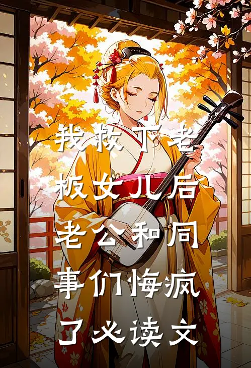 我救下老板女儿后，老公和同事们悔疯了必读文