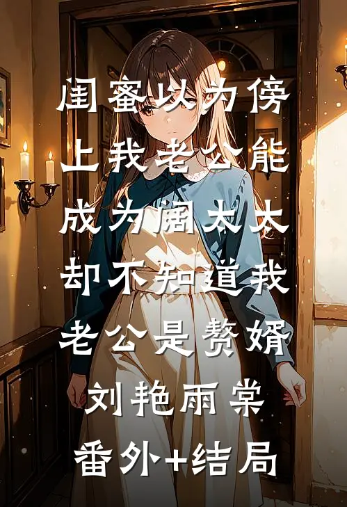 闺蜜以为傍上我老公能成为阔太太，却不知道我老公是赘婿刘艳雨棠:(番外)+(结局)