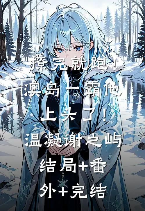撩完就跑！澳岛一霸他上头了！温凝谢之屿:结局+番外+完结