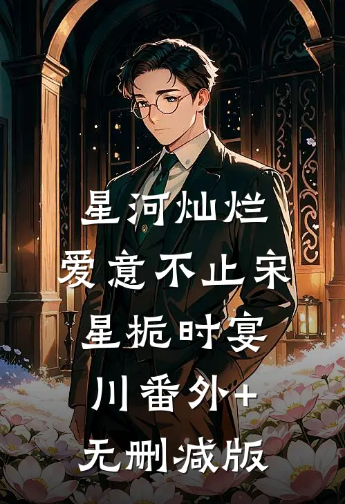 星河灿烂，爱意不止宋星栀时宴川番外+无删减版