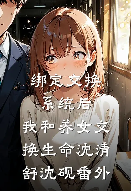 绑定交换系统后，我和养女交换生命沈清舒沈砚番外