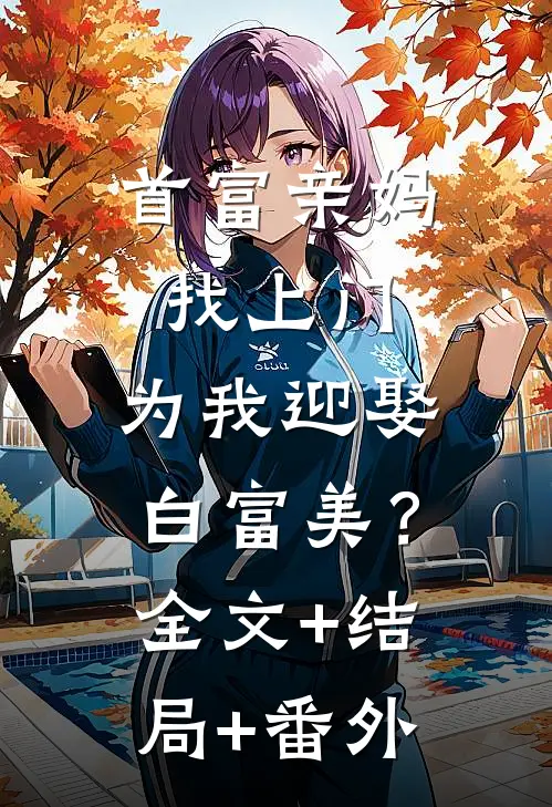 首富亲妈找上门，为我迎娶白富美？全文+结局+番外
