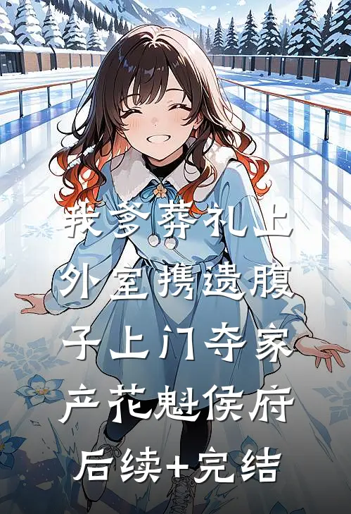 我爹葬礼上，外室携遗腹子上门夺家产花魁侯府后续+完结