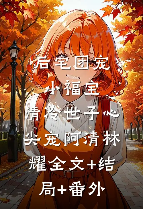 后宅团宠小福宝，清冷世子心尖宠阿清林耀全文+结局+番外