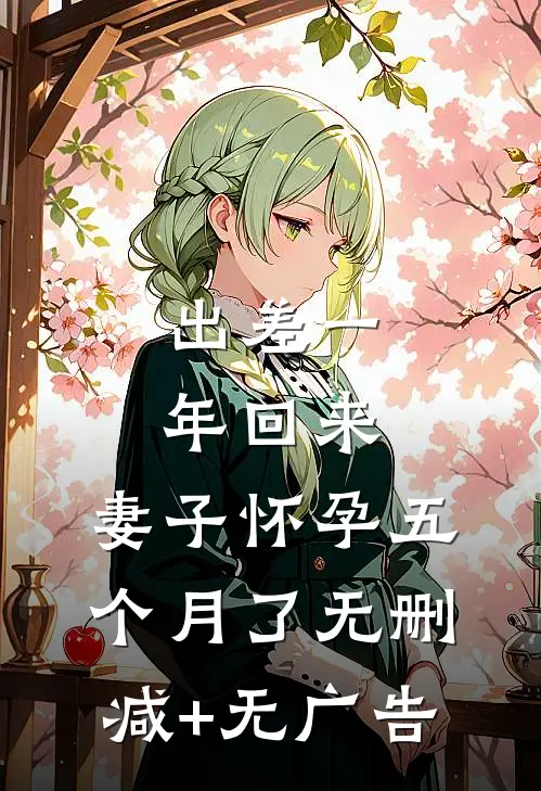 出差一年回来，妻子怀孕五个月了无删减+无广告