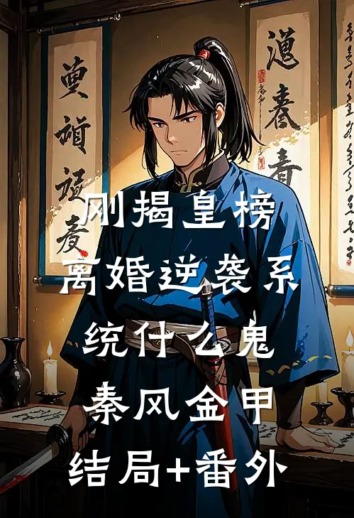 刚揭皇榜，离婚逆袭系统什么鬼秦风金甲:结局+番外