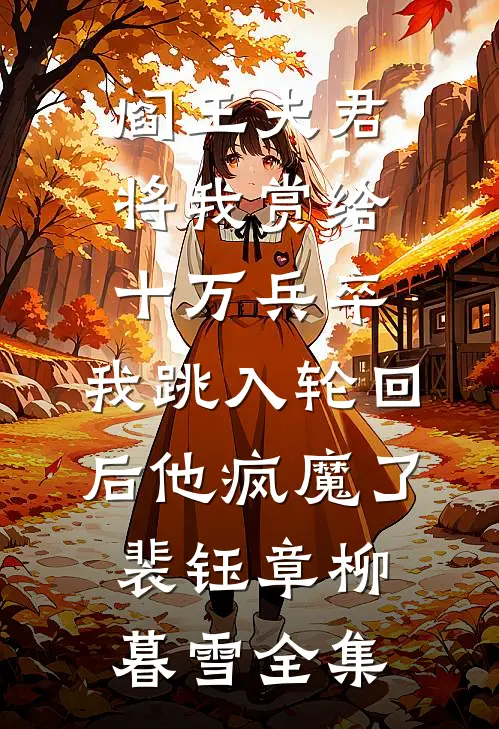 阎王夫君将我赏给十万兵卒，我跳入轮回后他疯魔了裴钰章柳暮雪全集