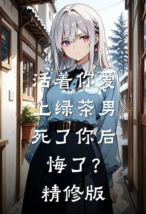 活着你爱上绿茶男，死了你后悔了？精修版