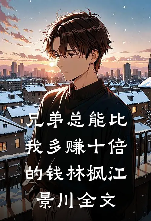 兄弟总能比我多赚十倍的钱林枫江景川全文