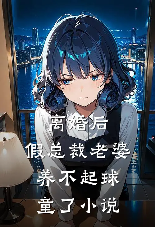 离婚后，假总裁老婆养不起球童了小说