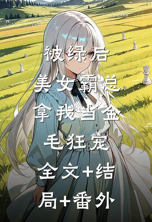 被绿后，美女霸总拿我当金毛狂宠:全文+结局+番外