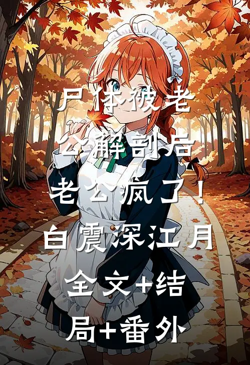 尸体被老公解剖后，老公疯了！白震深江月全文+结局+番外