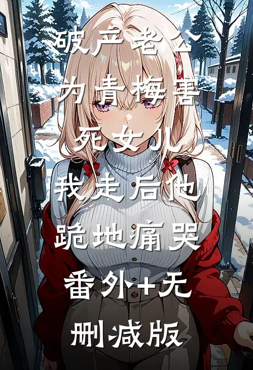 破产老公为青梅害死女儿，我走后他跪地痛哭:番外+无删减版