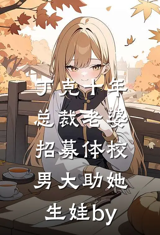 丁克十年，总裁老婆招募体校男大助她生娃by