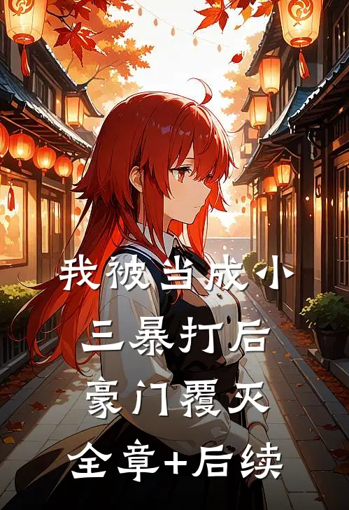 我被当成小三暴打后，豪门覆灭:全章+后续