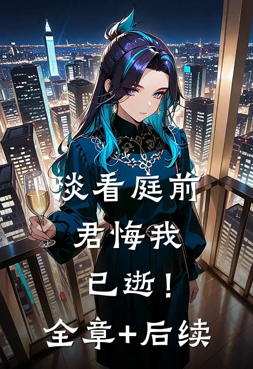 淡看庭前，君悔我已逝！全章+后续