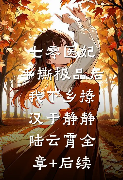 七零医妃：手撕极品后我下乡撩汉于静静陆云霄全章+后续