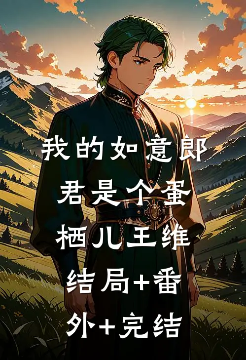 我的如意郎君是个蛋栖儿王维:结局+番外+完结