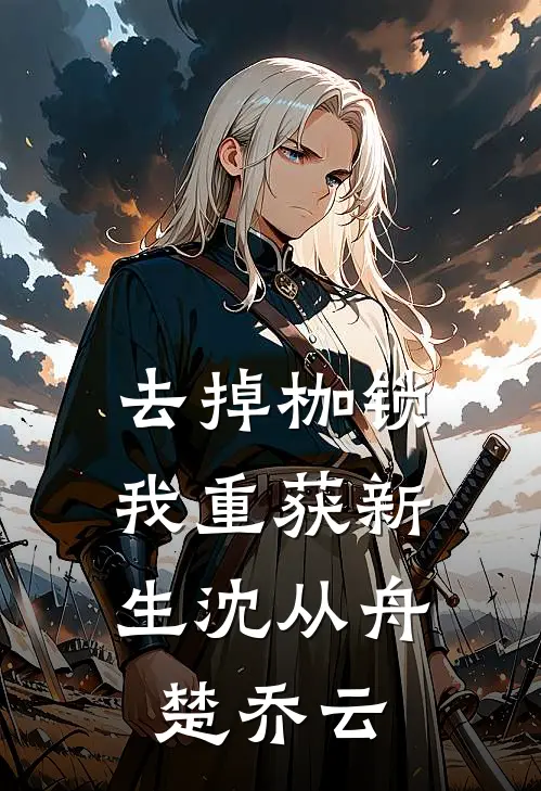 去掉枷锁，我重获新生沈从舟楚乔云