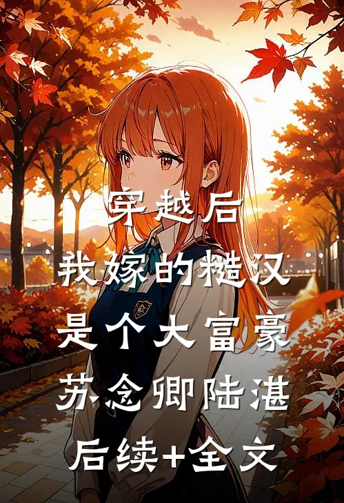 穿越后，我嫁的糙汉是个大富豪苏念卿陆湛后续+全文