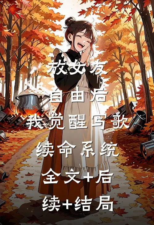 放女友自由后，我觉醒写歌续命系统全文+后续+结局